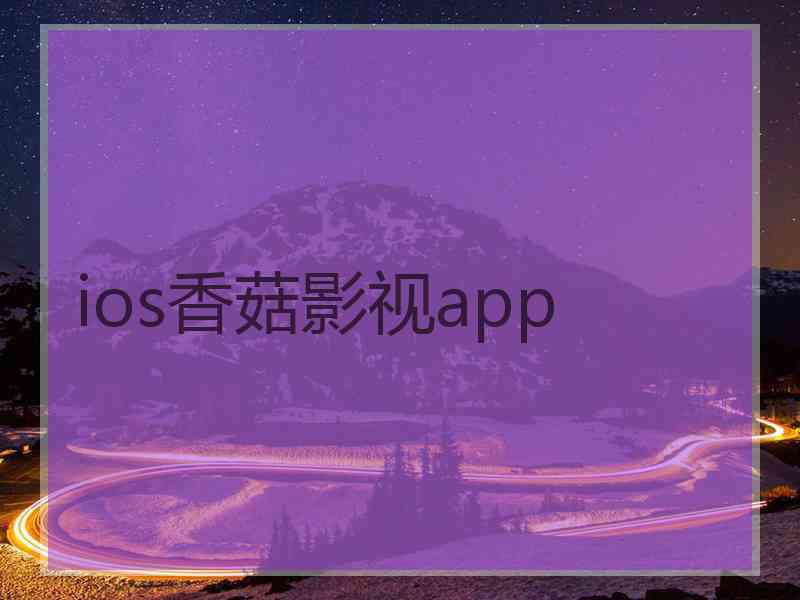 ios香菇影视app