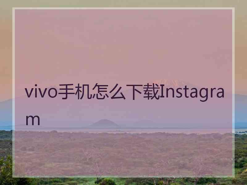 vivo手机怎么下载Instagram