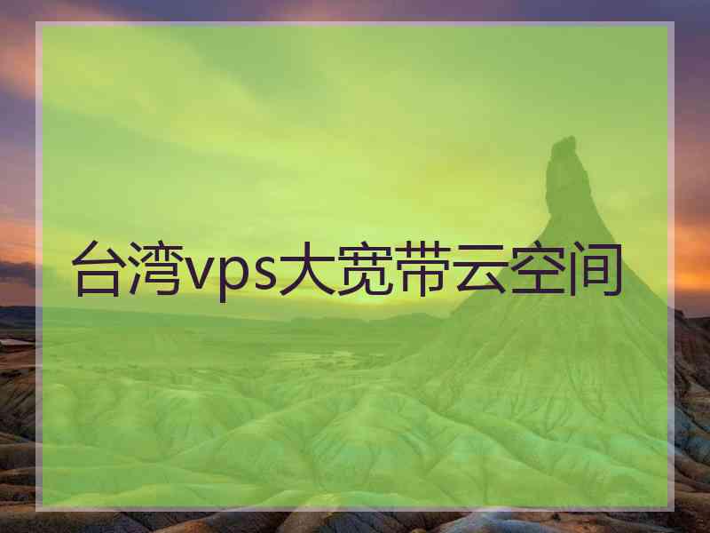 台湾vps大宽带云空间