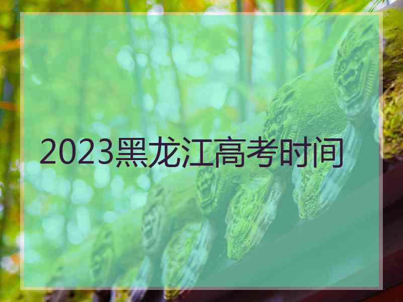 2023黑龙江高考时间