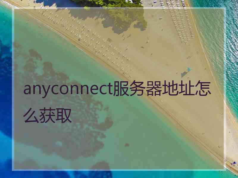 anyconnect服务器地址怎么获取